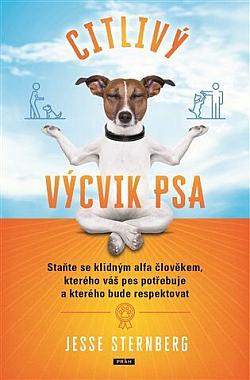 Citlivý výcvik psa: Staňte se klidným alfa člověkem, kterého váš pes potřebuje a kterého bude respektovat