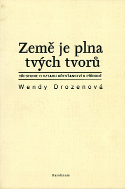 Země je plna tvých tvorů: Tři studie o vztahu křesťanství k přírodě