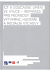 ICT a současné umění ve výuce - inspirace pro pedagogy výtvarné, hudební a mediální výchovy