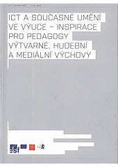 ICT a současné umění ve výuce - inspirace pro pedagogy výtvarné, hudební a mediální výchovy