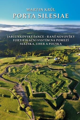 Porta Silesiae. Jablunkovské Šance – raně novověký fortifikační systém na pomezí Slezska, Uher a Polska