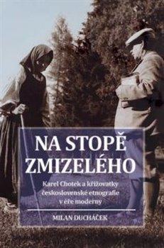 Na stopě zmizelého: Karel Chotek a křižovatky československé etnografie v éře moderny