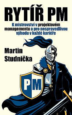 Rytíř PM: K mistrovství v projektovém managementu a pro nespravedlivou výhodu v každé kariéře