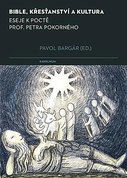 Bible, křesťanství a kultura: Eseje k poctě prof. Petra Pokorného