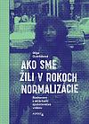 Ako sme žili v rokoch normalizácie: Rozhovory s aktérkami spoločenstva vzdoru