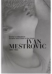 Ivan Meštrović (1883-1962): sochař a světoobčan / Sculptor and citizen of the world