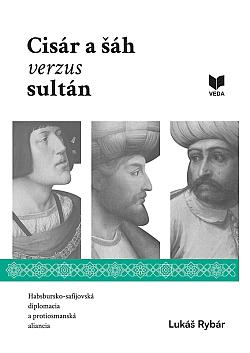 Cisár a šáh verzus sultán: Habsbursko-safíjovská diplomacia a protiosmanská aliancia