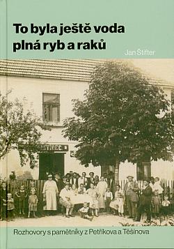 To byla ještě voda plná ryb a raků: Rozhovory s pamětníky z Petříkova a Těšínova