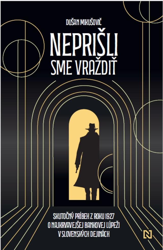 Neprišli sme vraždiť: Skutočný príbeh z roku 1927 o najkrvavejšej bankovej lúpeži v slovenských dejinách