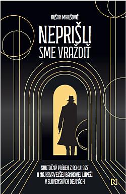 Neprišli sme vraždiť: Skutočný príbeh z roku 1927 o najkrvavejšej bankovej lúpeži v slovenských dejinách