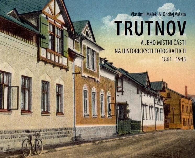 Trutnov a jeho místní části na historických fotografiích 1861–1945