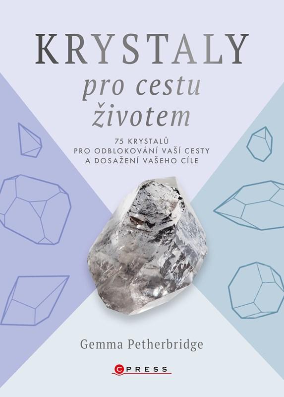 Krystaly pro cestu životem: 75 krystalů pro odblokování vaší cesty a dosažení vašeho cíle