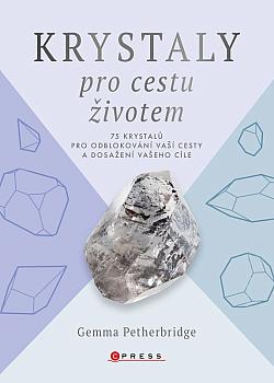 Krystaly pro cestu životem: 75 krystalů pro odblokování vaší cesty a dosažení vašeho cíle