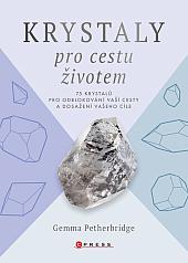 Krystaly pro cestu životem: 75 krystalů pro odblokování vaší cesty a dosažení vašeho cíle