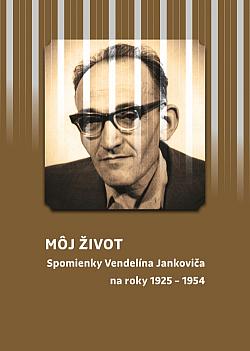 Môj život: Spomienky Vendelína Jankoviča na roky 1925 – 1954