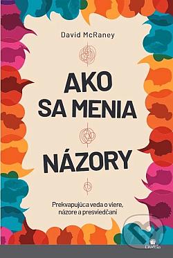 Ako sa menia názory: Prekvapujúca veda o viere, názore a presviedčaní