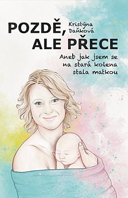 Pozdě, ale přece: Aneb jak jsem se na stará kolena stala matkou