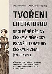 Tvořeni literaturou: Společné dějiny česky a německy psané literatury českých zemí (1760–1920)