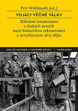 Vojáci věčné války: Militární reenactment v českých zemích mezi historickou rekonstrukcí a nevyřízenými účty dějin