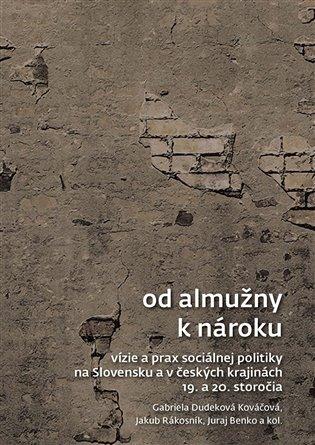 Od almužny k nároku: Vízie a prax sociálnej politiky na Slovensku a v českých krajinách 19. a 20. storočia