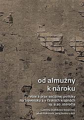 Od almužny k nároku: Vízie a prax sociálnej politiky na Slovensku a v českých krajinách 19. a 20. storočia