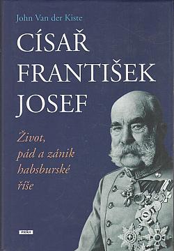 Císař František Josef: život, pád a zánik habsburské říše