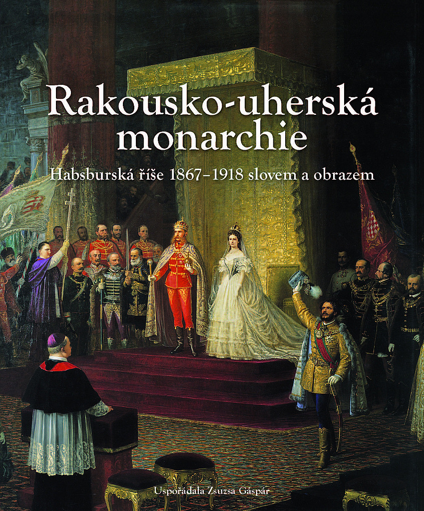 Rakousko-uherská monarchie: Habsburská říše 1867-1918 slovemi obrazem